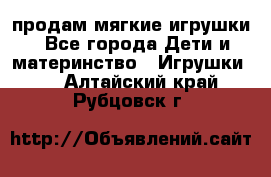 продам мягкие игрушки - Все города Дети и материнство » Игрушки   . Алтайский край,Рубцовск г.